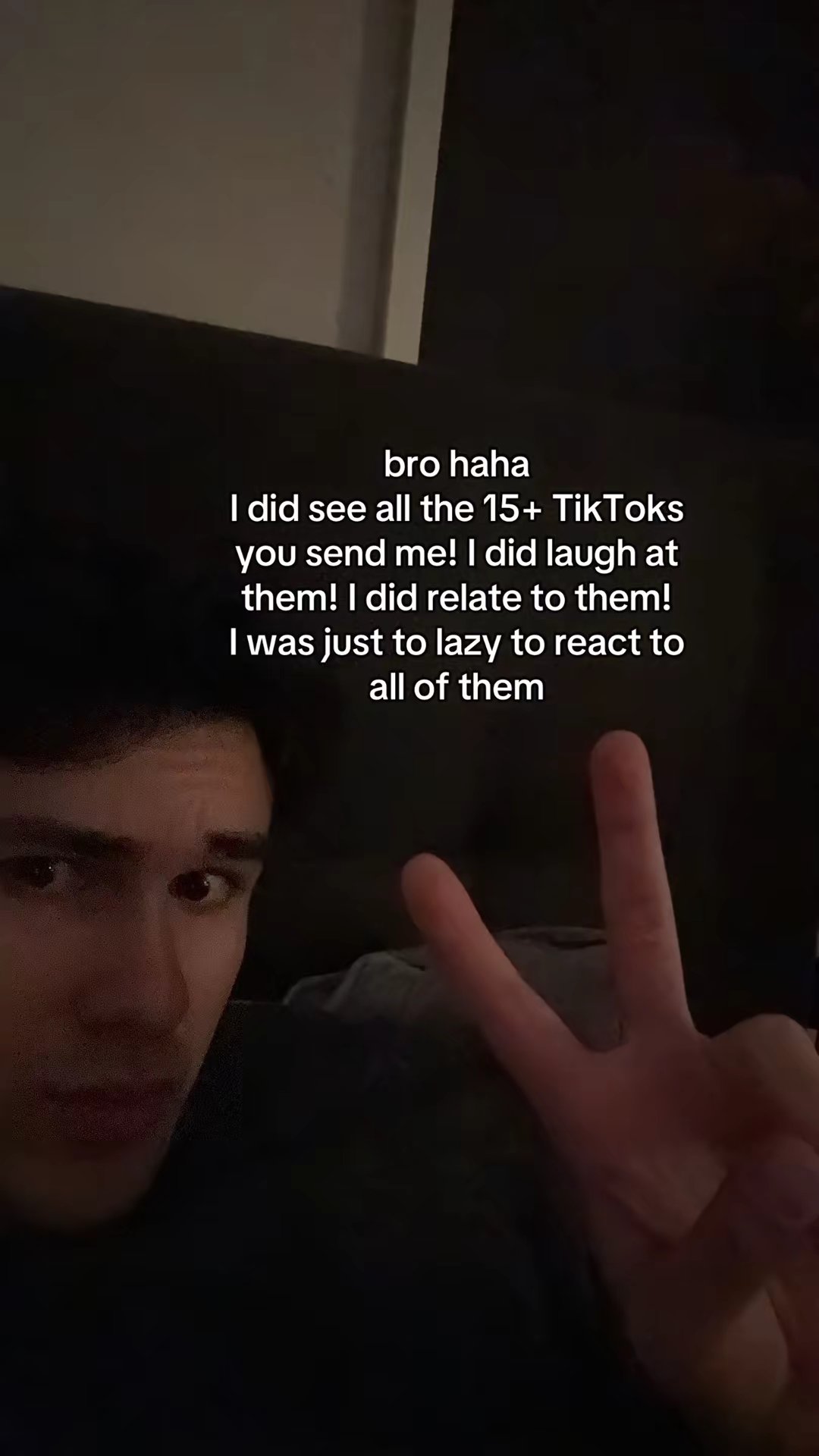 bro haha I did see all the 15+ TikToks you send me!