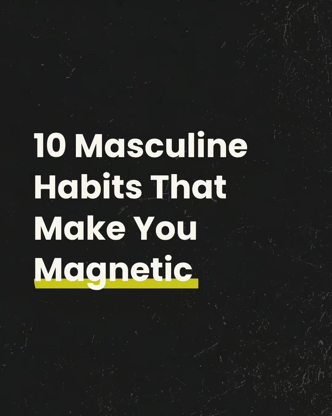10 Masculine
Habits That
Make You
Magnetic