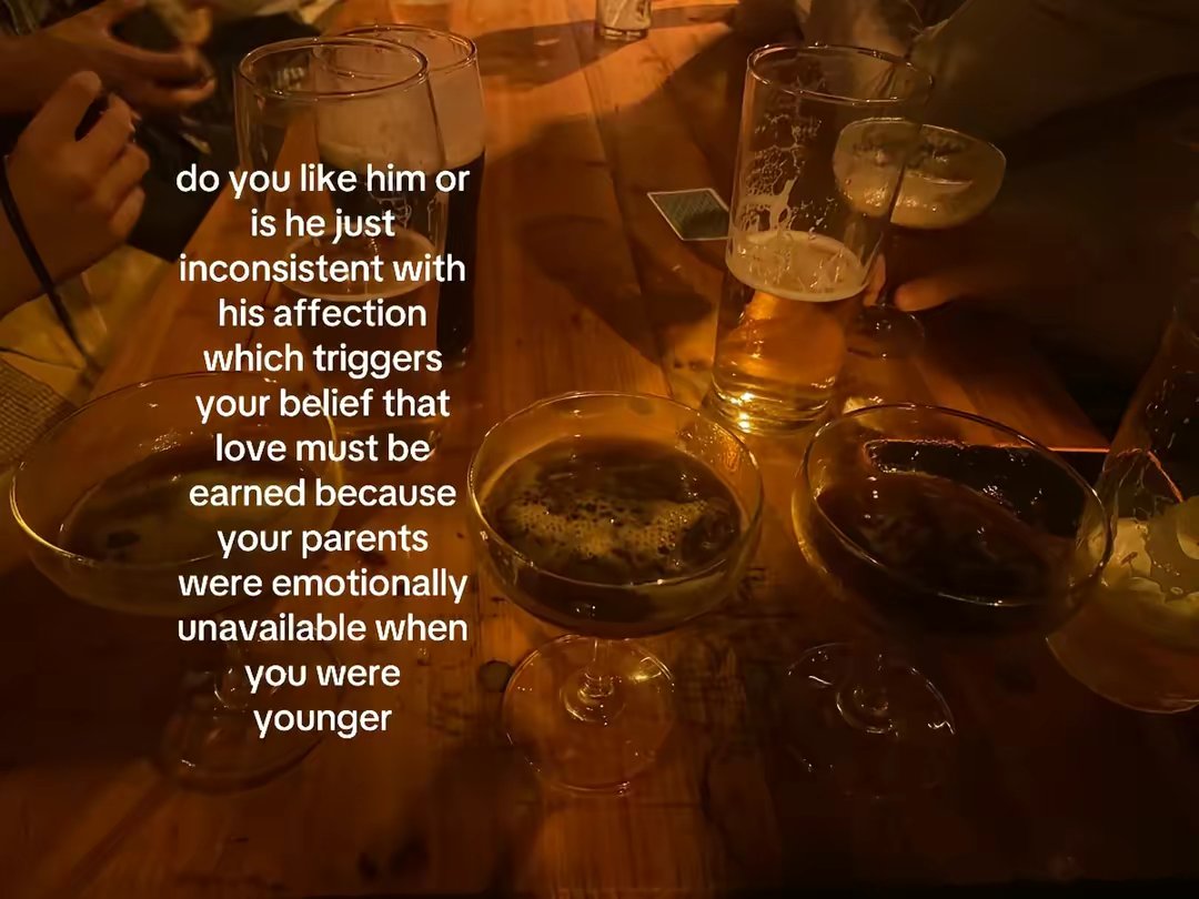do you like him or is he just inconsistent with his affection which triggers your belief that love must be earned because your parents were emotionally unavailable when you were younger
