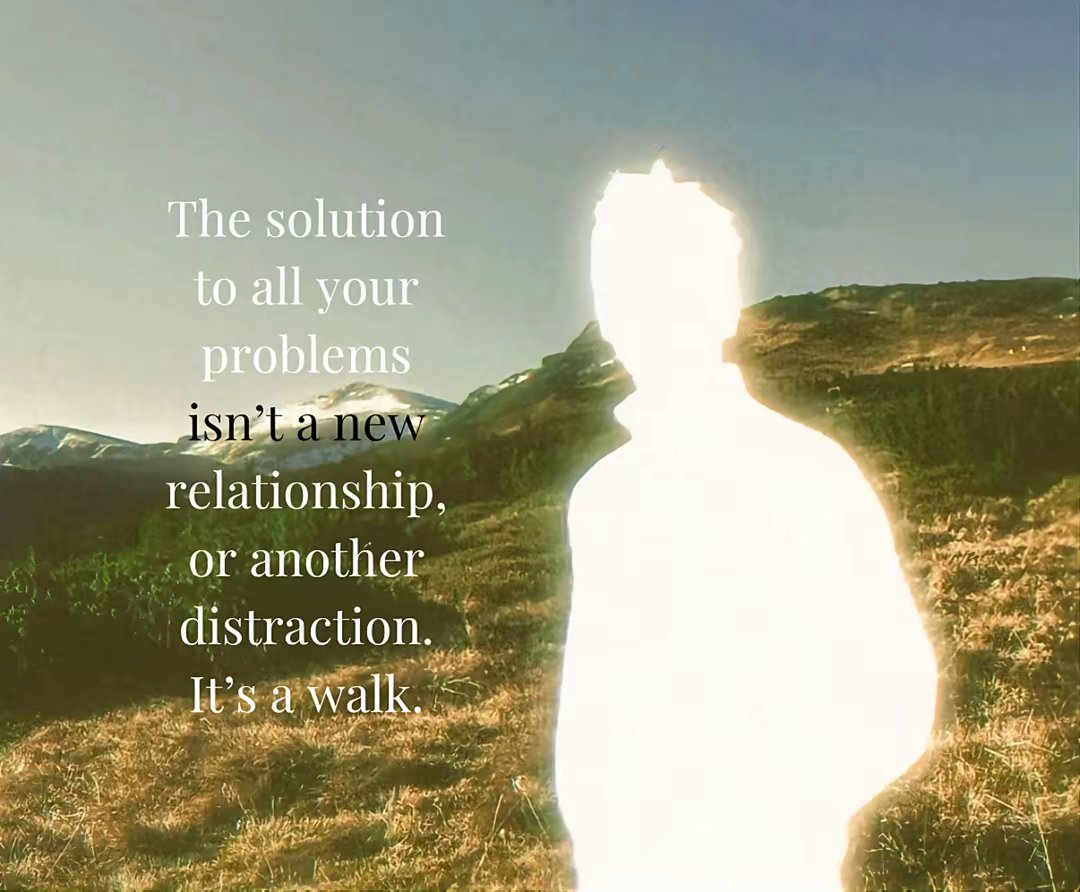 The solution to all your problems isn't a new relationship, or another distraction. It's a walk.